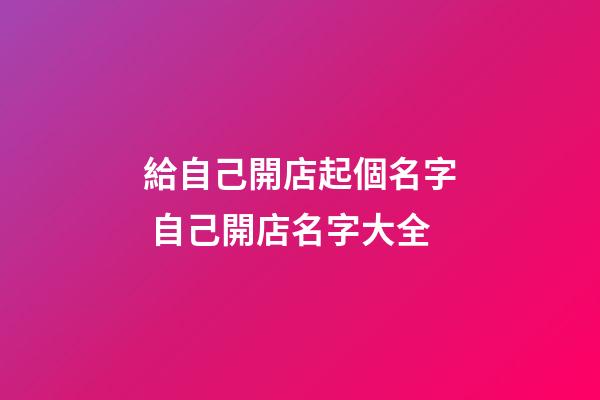 給自己開店起個名字 自己開店名字大全-第1張-店鋪起名-玄機派